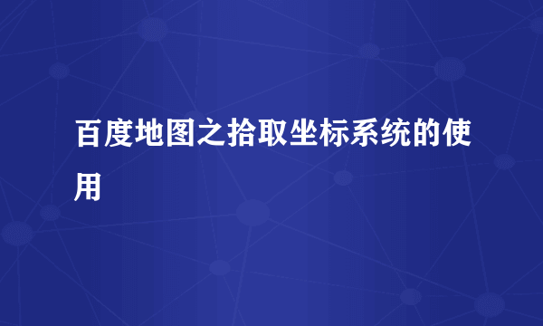 百度地图之拾取坐标系统的使用