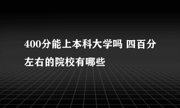 400分能上本科大学吗 四百分左右的院校有哪些