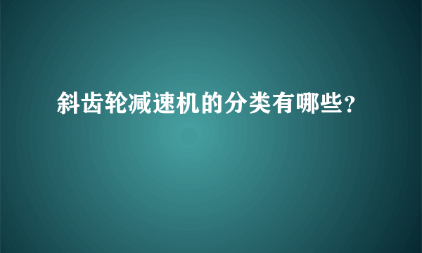 斜齿轮减速机的分类有哪些？