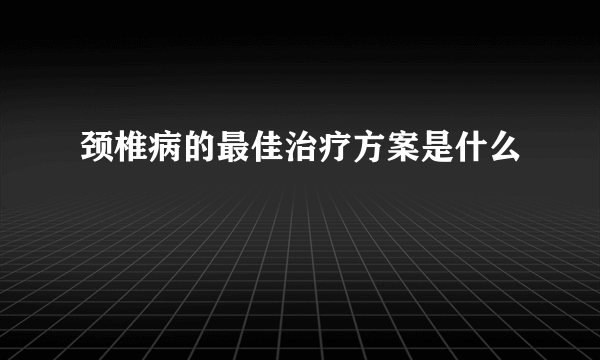 颈椎病的最佳治疗方案是什么