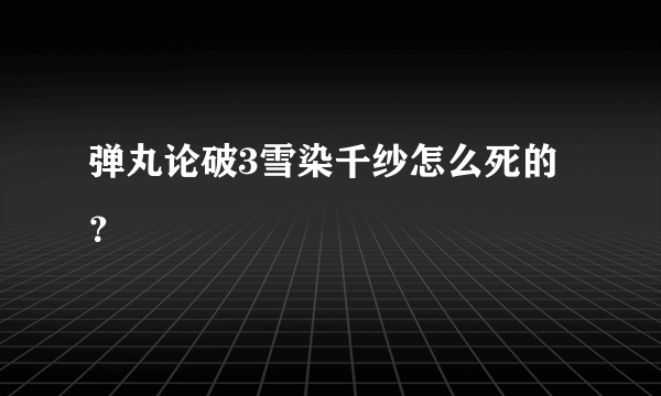 弹丸论破3雪染千纱怎么死的？