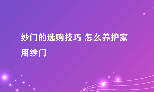 纱门的选购技巧 怎么养护家用纱门