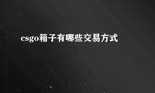 csgo箱子有哪些交易方式