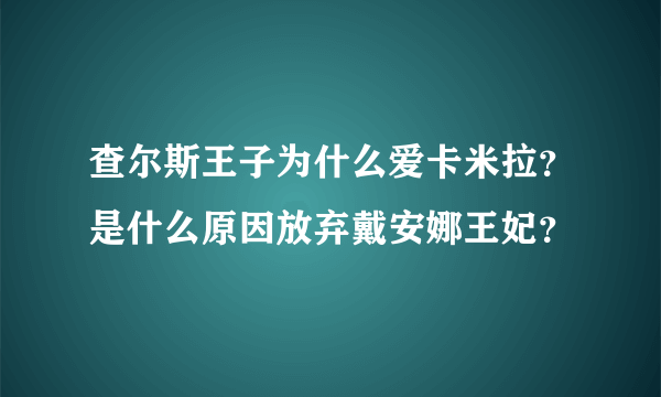 查尔斯王子为什么爱卡米拉？是什么原因放弃戴安娜王妃？