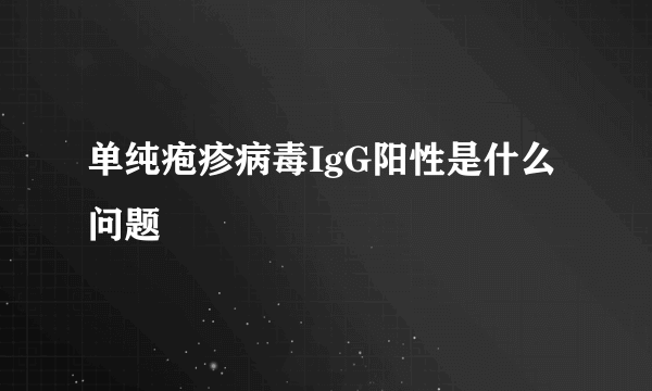 单纯疱疹病毒IgG阳性是什么问题