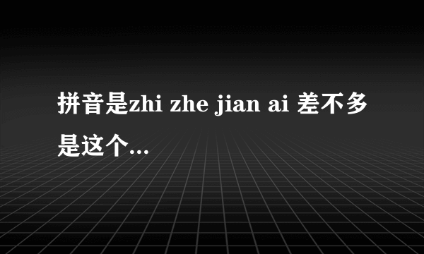 拼音是zhi zhe jian ai 差不多是这个的粤语歌，求解啊！！！！