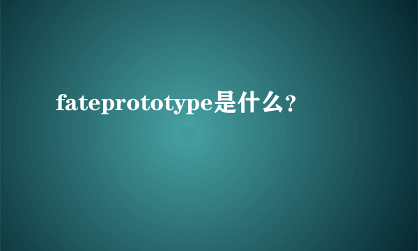 fateprototype是什么？