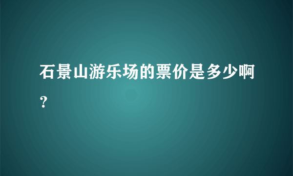 石景山游乐场的票价是多少啊？