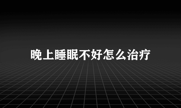 晚上睡眠不好怎么治疗