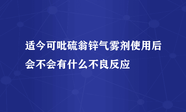 适今可吡硫翁锌气雾剂使用后会不会有什么不良反应