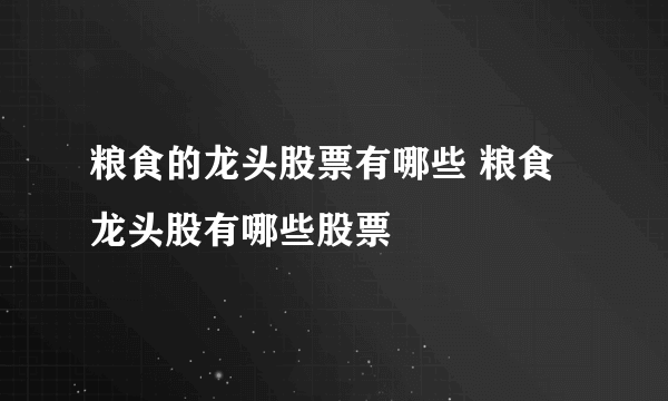 粮食的龙头股票有哪些 粮食龙头股有哪些股票