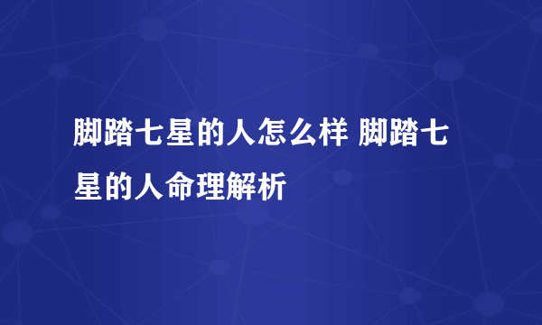 脚踏七星的人怎么样 脚踏七星的人命理解析