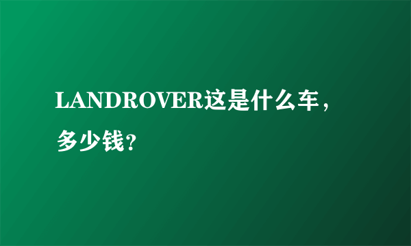 LANDROVER这是什么车，多少钱？