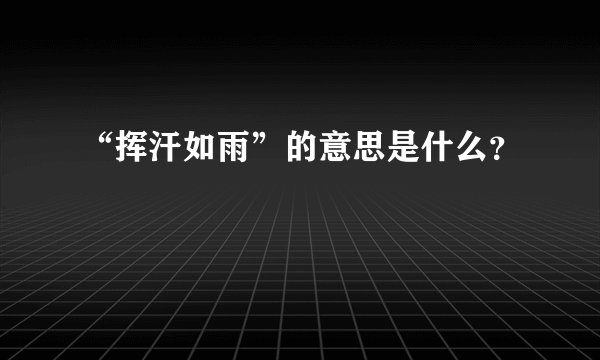 “挥汗如雨”的意思是什么？