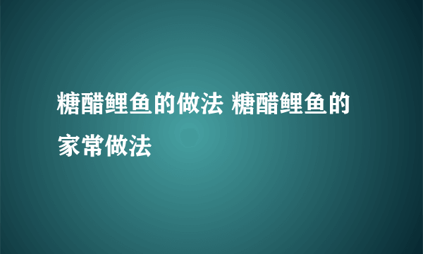 糖醋鲤鱼的做法 糖醋鲤鱼的家常做法