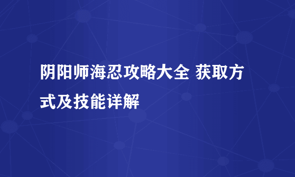 阴阳师海忍攻略大全 获取方式及技能详解