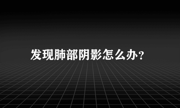 发现肺部阴影怎么办？