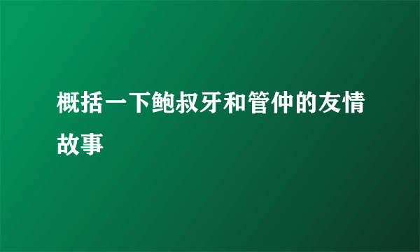 概括一下鲍叔牙和管仲的友情故事