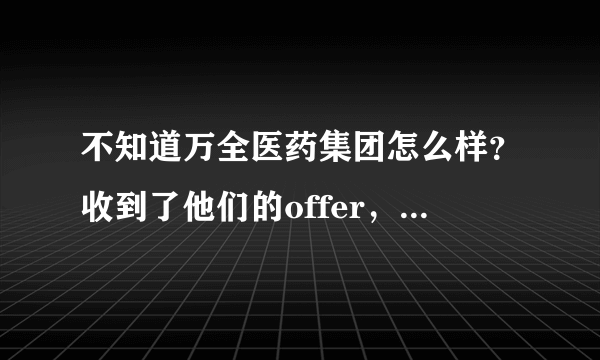 不知道万全医药集团怎么样？收到了他们的offer，具体情况也不是了解很多