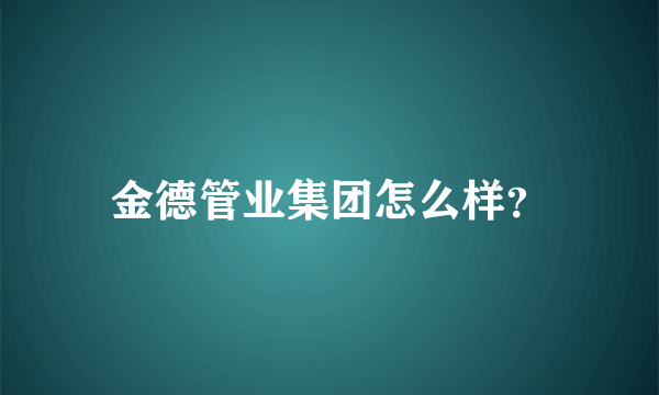 金德管业集团怎么样？