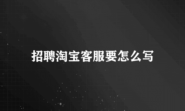 招聘淘宝客服要怎么写