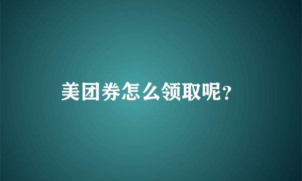 美团券怎么领取呢？