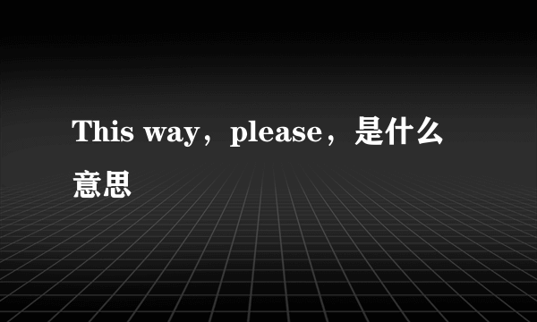 This way，please，是什么意思