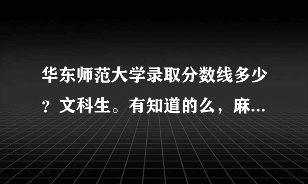 华东师范大学录取分数线多少？文科生。有知道的么，麻烦说一下，要准确