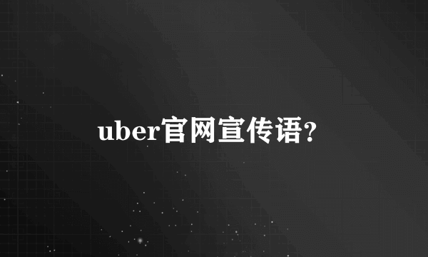 uber官网宣传语？