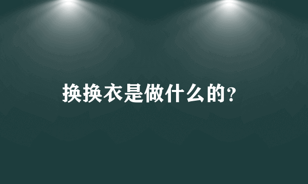 换换衣是做什么的？