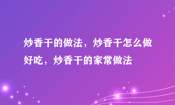 炒香干的做法，炒香干怎么做好吃，炒香干的家常做法