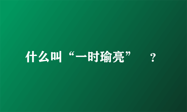 什么叫“一时瑜亮”﹖？