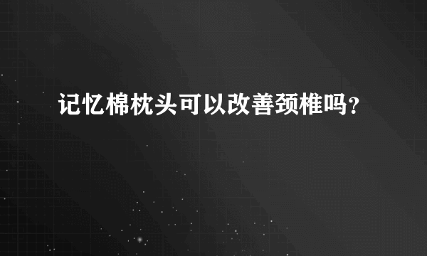 记忆棉枕头可以改善颈椎吗？