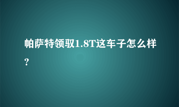 帕萨特领驭1.8T这车子怎么样？