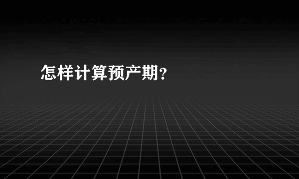 怎样计算预产期？



预产期，即孕妇预