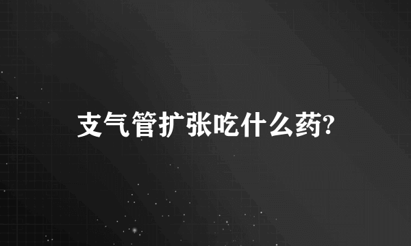 支气管扩张吃什么药?