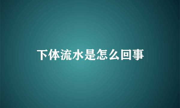 下体流水是怎么回事