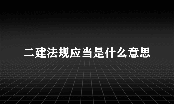 二建法规应当是什么意思