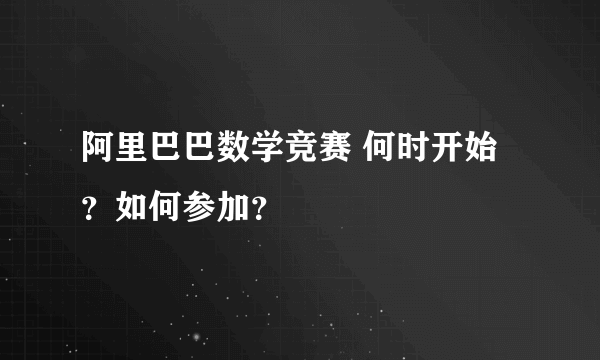 阿里巴巴数学竞赛 何时开始？如何参加？