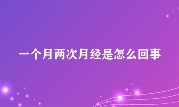 一个月两次月经是怎么回事