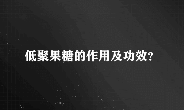 低聚果糖的作用及功效？