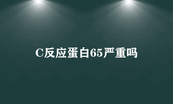 C反应蛋白65严重吗