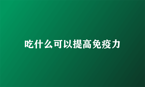 吃什么可以提高免疫力