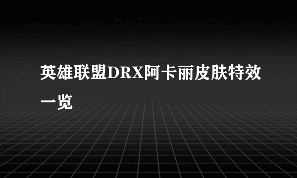 英雄联盟DRX阿卡丽皮肤特效一览