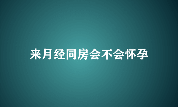 来月经同房会不会怀孕