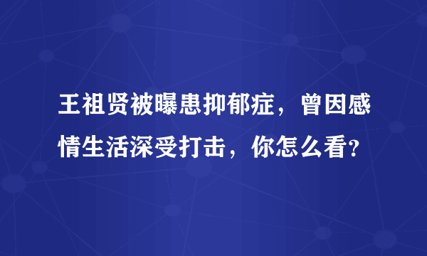 王祖贤被曝患抑郁症，曾因感情生活深受打击，你怎么看？