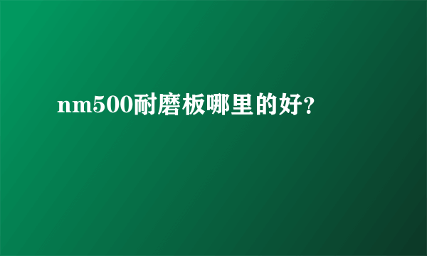 nm500耐磨板哪里的好？