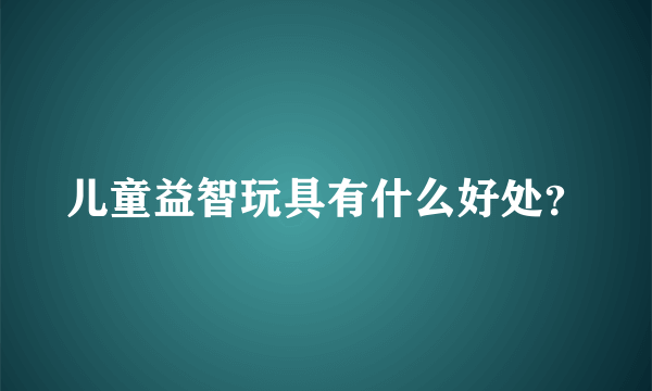 儿童益智玩具有什么好处？