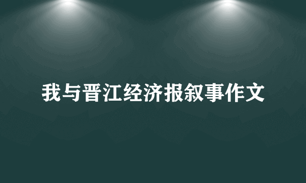 我与晋江经济报叙事作文