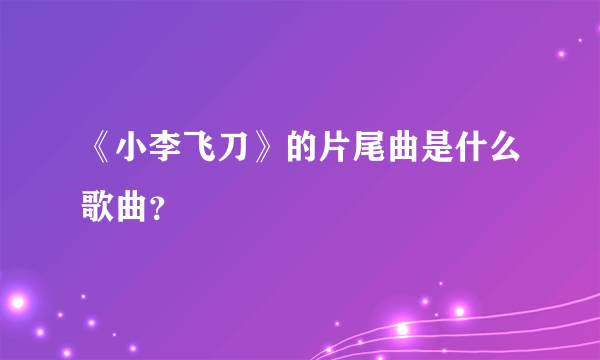 《小李飞刀》的片尾曲是什么歌曲？